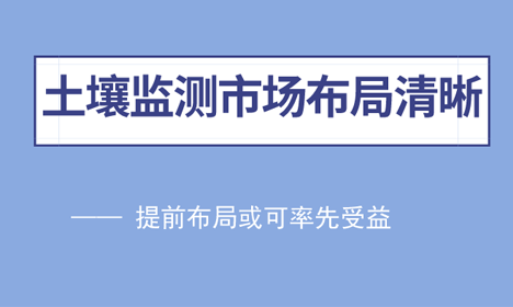 土壤監(jiān)測(cè)市場(chǎng)布局清晰 提前布局或可率先受益 